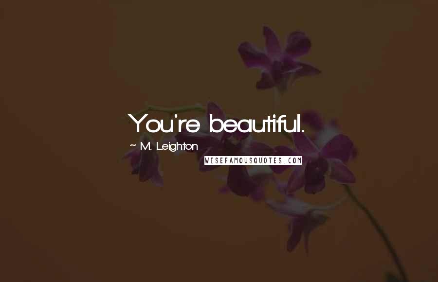 M. Leighton Quotes: You're beautiful.