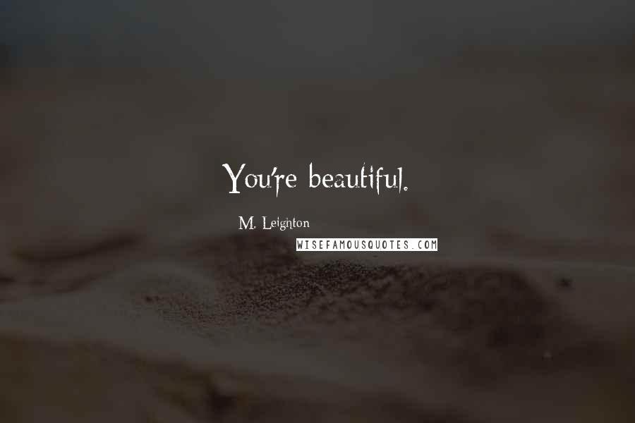 M. Leighton Quotes: You're beautiful.