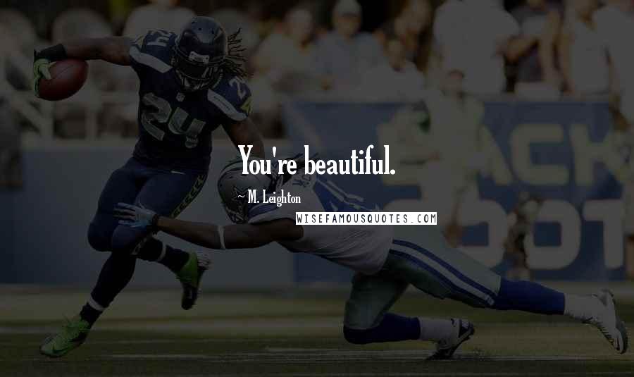 M. Leighton Quotes: You're beautiful.