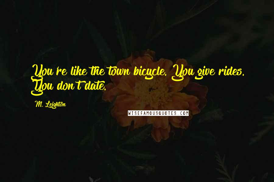 M. Leighton Quotes: You're like the town bicycle. You give rides. You don't date.