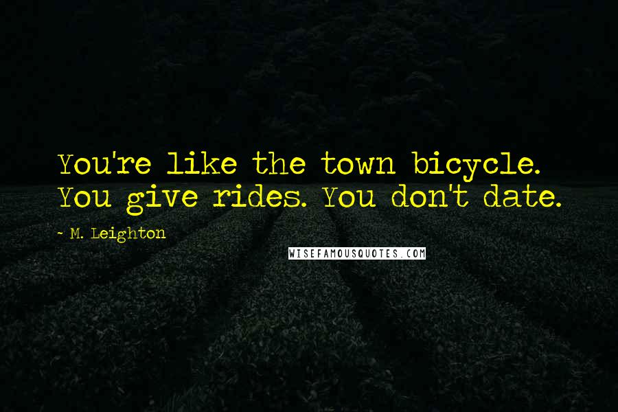 M. Leighton Quotes: You're like the town bicycle. You give rides. You don't date.