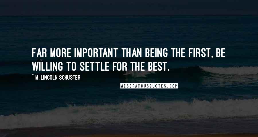 M. Lincoln Schuster Quotes: Far more important than being the first, be willing to settle for the best.