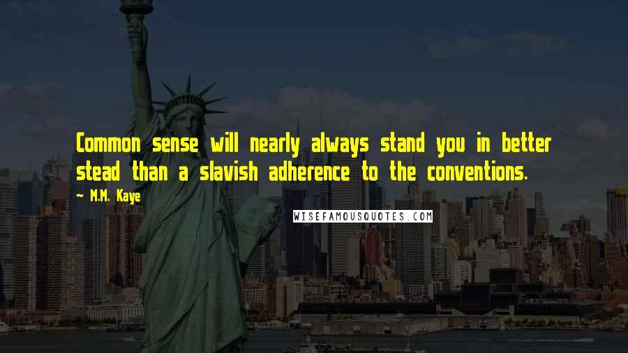 M.M. Kaye Quotes: Common sense will nearly always stand you in better stead than a slavish adherence to the conventions.