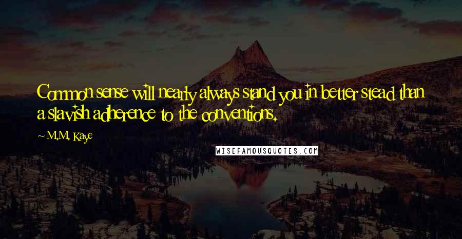 M.M. Kaye Quotes: Common sense will nearly always stand you in better stead than a slavish adherence to the conventions.