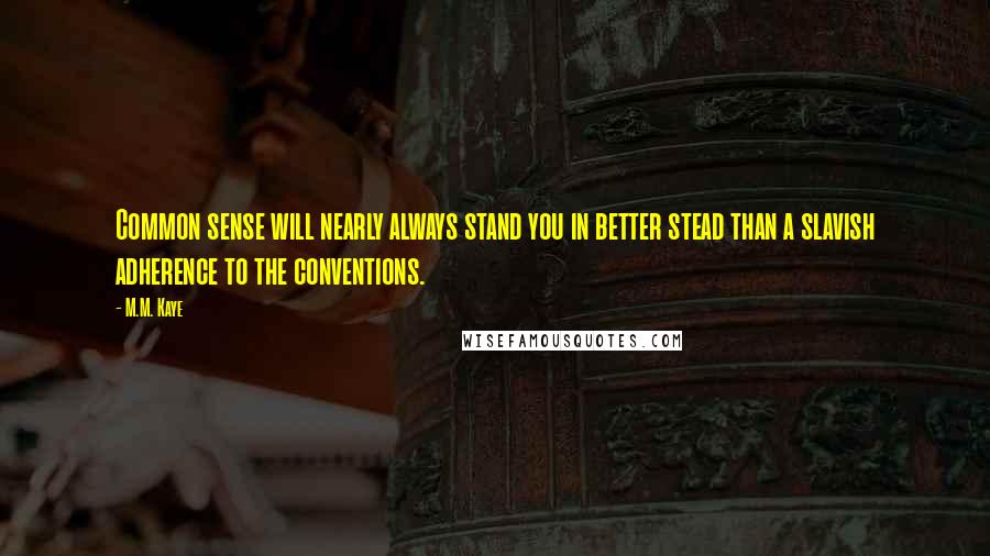 M.M. Kaye Quotes: Common sense will nearly always stand you in better stead than a slavish adherence to the conventions.