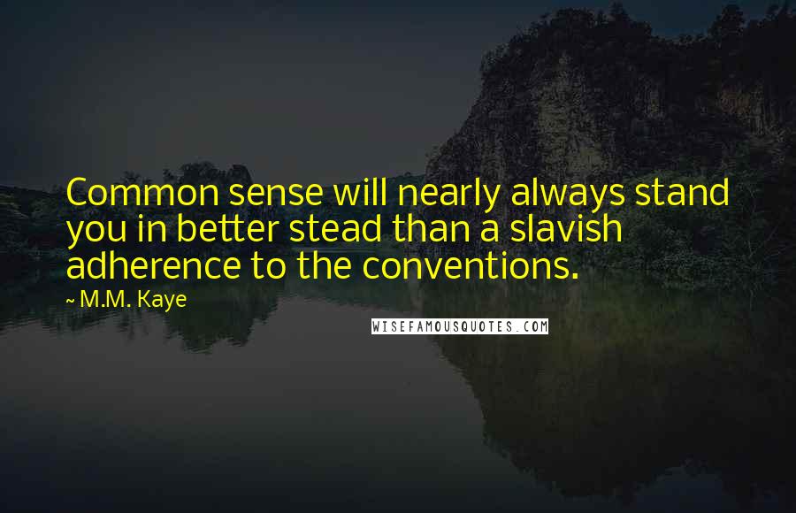 M.M. Kaye Quotes: Common sense will nearly always stand you in better stead than a slavish adherence to the conventions.