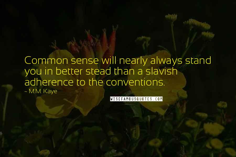 M.M. Kaye Quotes: Common sense will nearly always stand you in better stead than a slavish adherence to the conventions.