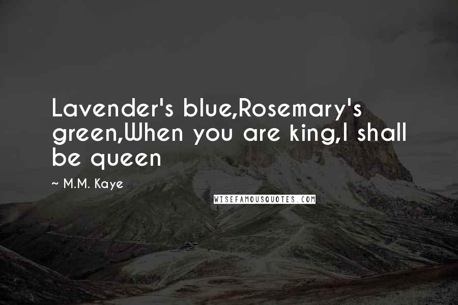 M.M. Kaye Quotes: Lavender's blue,Rosemary's green,When you are king,I shall be queen