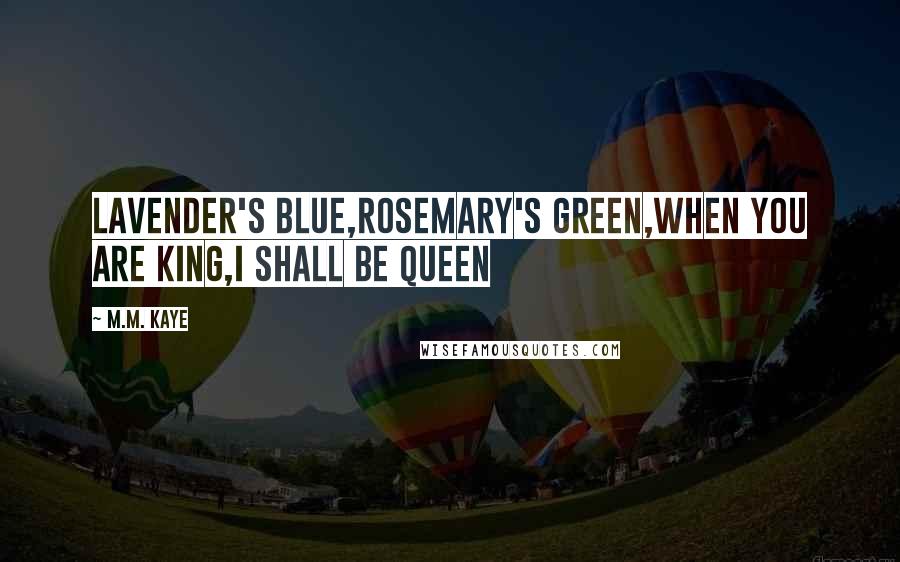 M.M. Kaye Quotes: Lavender's blue,Rosemary's green,When you are king,I shall be queen