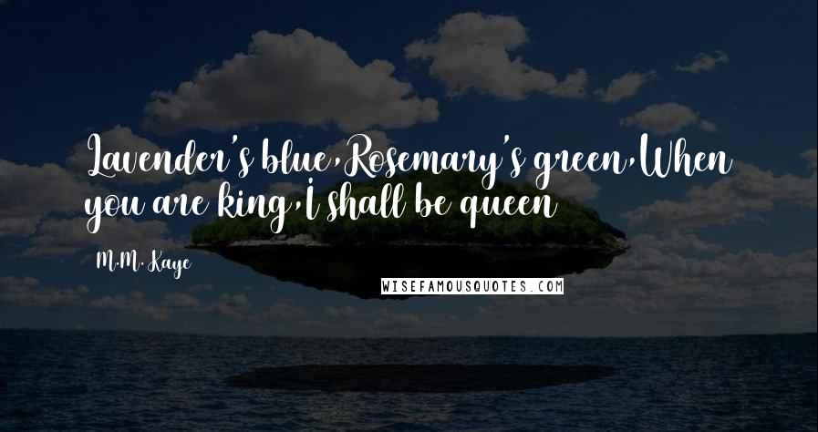 M.M. Kaye Quotes: Lavender's blue,Rosemary's green,When you are king,I shall be queen