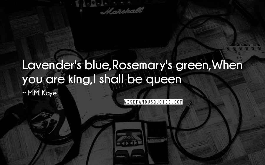 M.M. Kaye Quotes: Lavender's blue,Rosemary's green,When you are king,I shall be queen