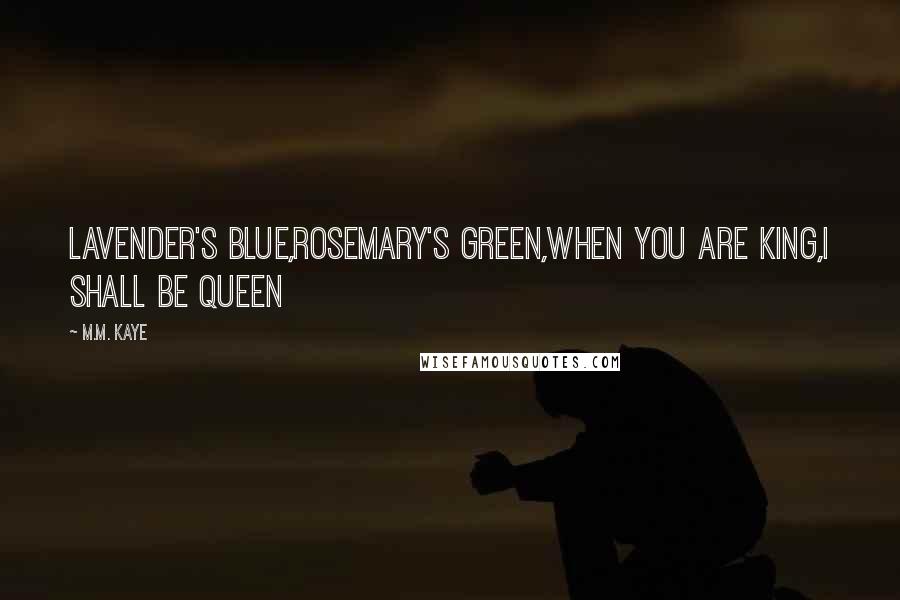 M.M. Kaye Quotes: Lavender's blue,Rosemary's green,When you are king,I shall be queen