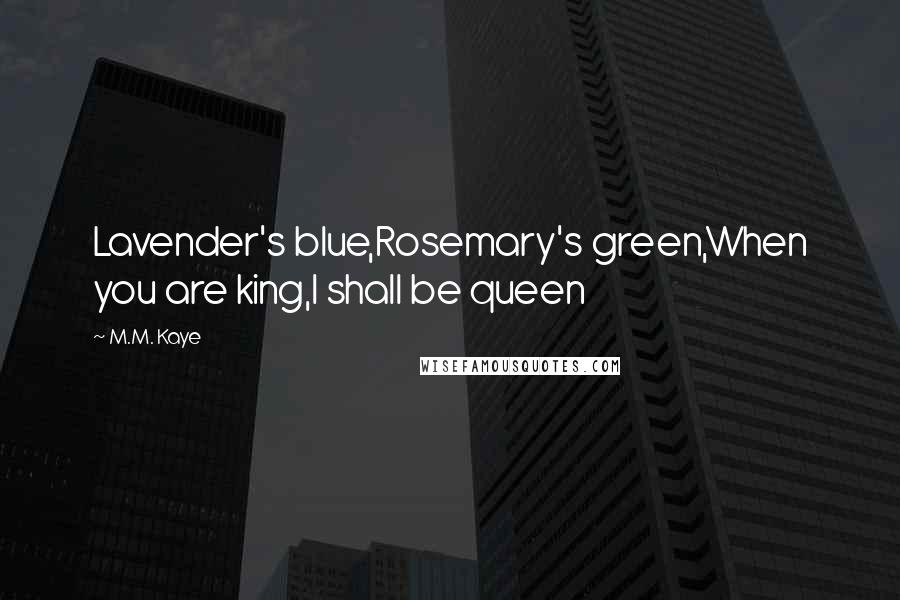 M.M. Kaye Quotes: Lavender's blue,Rosemary's green,When you are king,I shall be queen