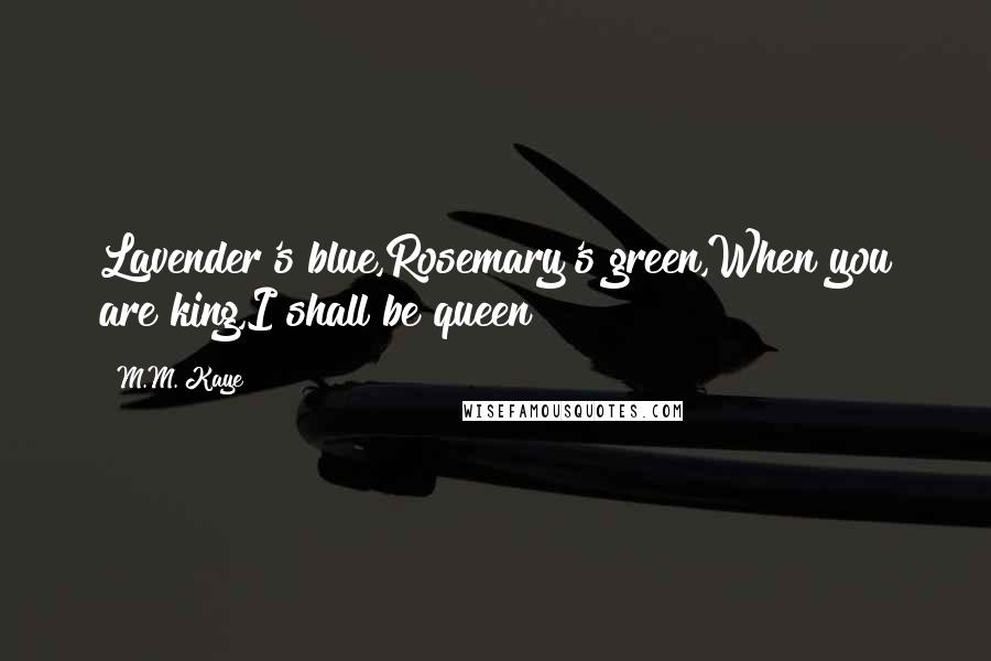 M.M. Kaye Quotes: Lavender's blue,Rosemary's green,When you are king,I shall be queen