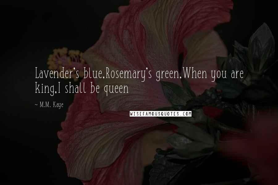 M.M. Kaye Quotes: Lavender's blue,Rosemary's green,When you are king,I shall be queen