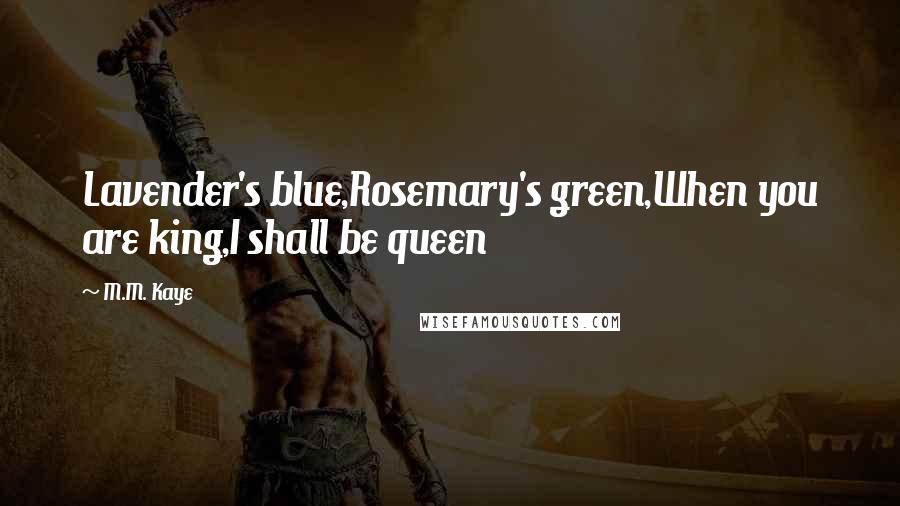 M.M. Kaye Quotes: Lavender's blue,Rosemary's green,When you are king,I shall be queen