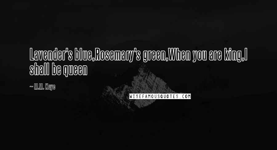 M.M. Kaye Quotes: Lavender's blue,Rosemary's green,When you are king,I shall be queen