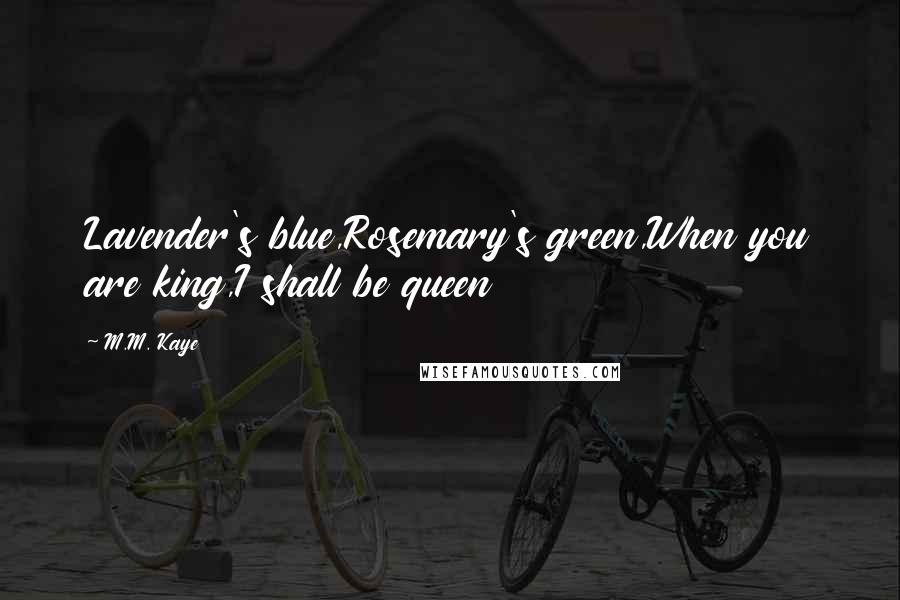 M.M. Kaye Quotes: Lavender's blue,Rosemary's green,When you are king,I shall be queen