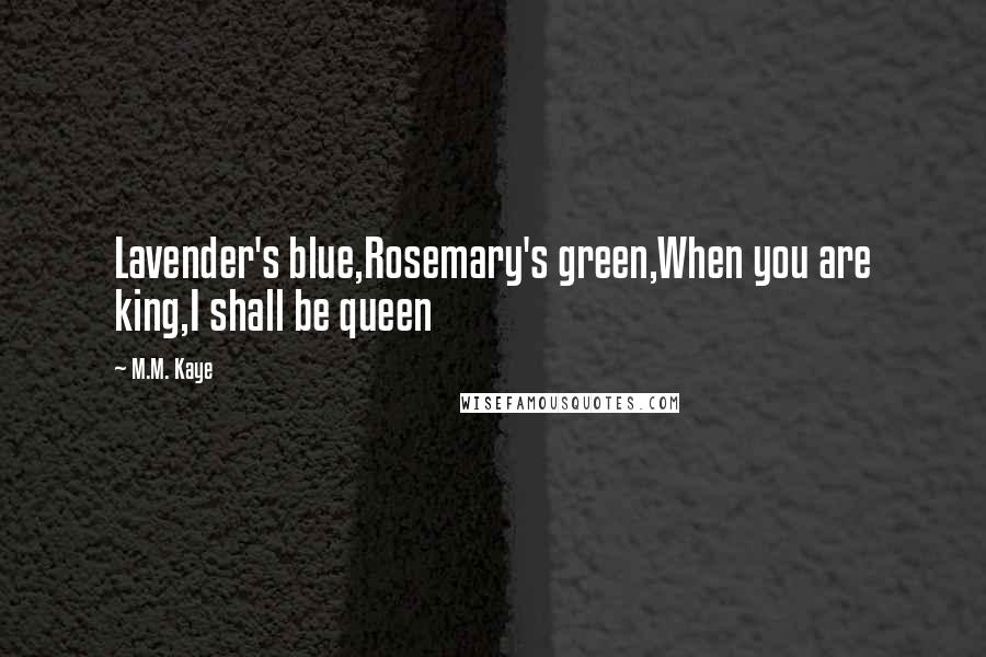 M.M. Kaye Quotes: Lavender's blue,Rosemary's green,When you are king,I shall be queen