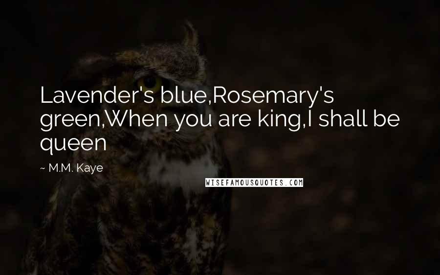 M.M. Kaye Quotes: Lavender's blue,Rosemary's green,When you are king,I shall be queen