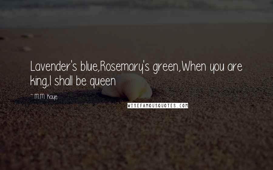 M.M. Kaye Quotes: Lavender's blue,Rosemary's green,When you are king,I shall be queen