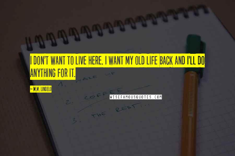 M.M. Lindelo Quotes: I don't want to live here. I want my old life back and I'll do anything for it.
