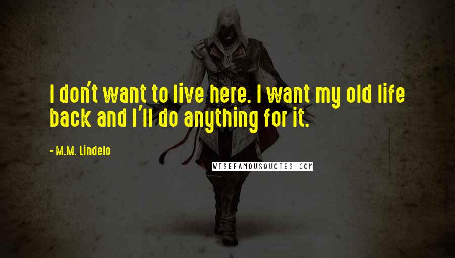 M.M. Lindelo Quotes: I don't want to live here. I want my old life back and I'll do anything for it.