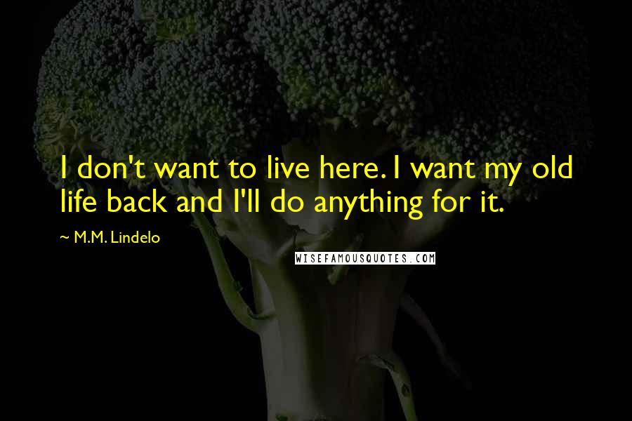 M.M. Lindelo Quotes: I don't want to live here. I want my old life back and I'll do anything for it.