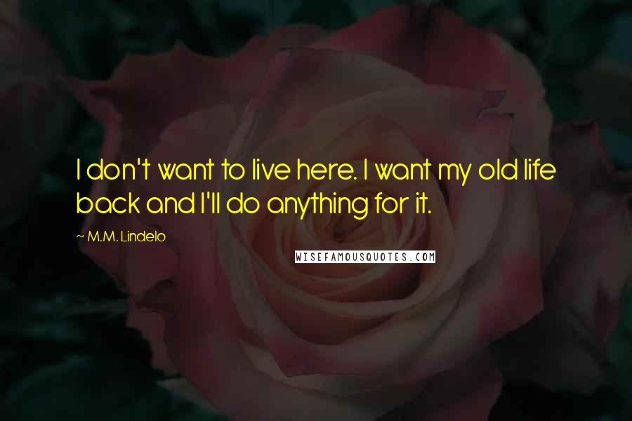 M.M. Lindelo Quotes: I don't want to live here. I want my old life back and I'll do anything for it.