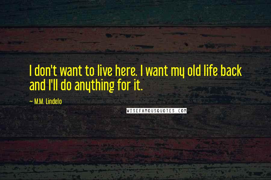 M.M. Lindelo Quotes: I don't want to live here. I want my old life back and I'll do anything for it.