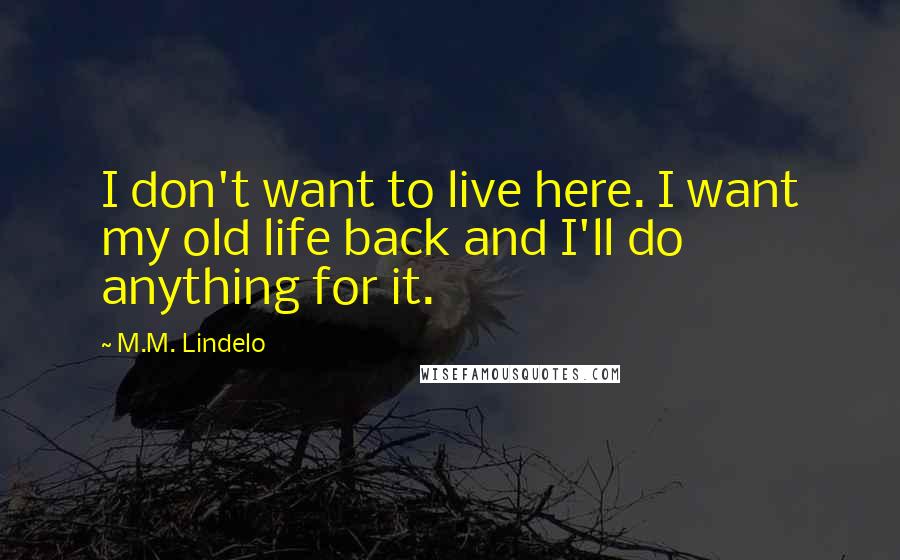 M.M. Lindelo Quotes: I don't want to live here. I want my old life back and I'll do anything for it.