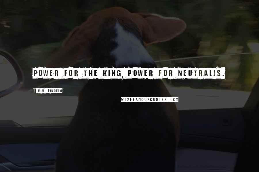 M.M. Lindelo Quotes: Power for the King, Power for Neutralis.