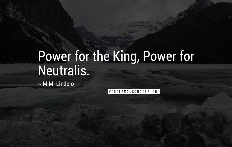 M.M. Lindelo Quotes: Power for the King, Power for Neutralis.