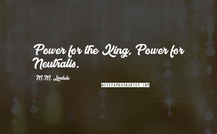M.M. Lindelo Quotes: Power for the King, Power for Neutralis.