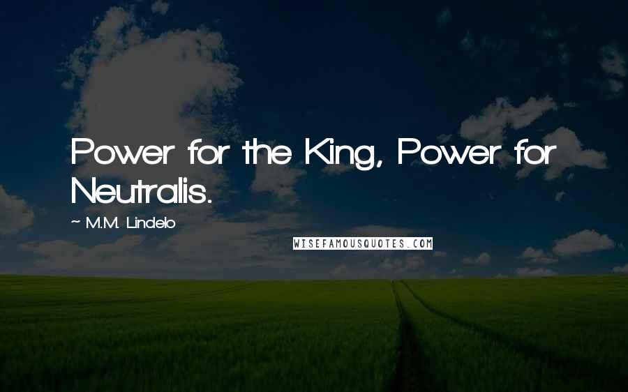 M.M. Lindelo Quotes: Power for the King, Power for Neutralis.