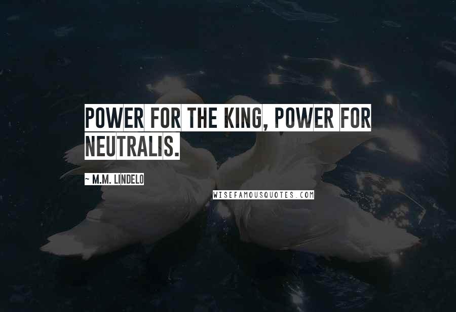 M.M. Lindelo Quotes: Power for the King, Power for Neutralis.