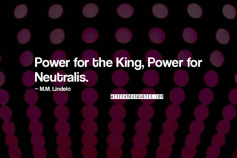 M.M. Lindelo Quotes: Power for the King, Power for Neutralis.