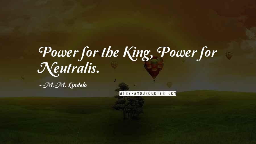 M.M. Lindelo Quotes: Power for the King, Power for Neutralis.