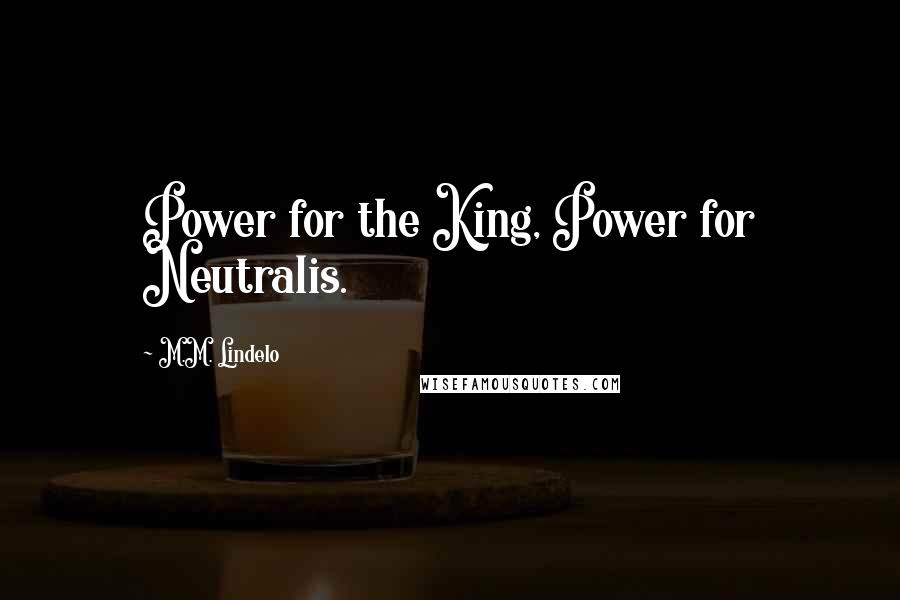 M.M. Lindelo Quotes: Power for the King, Power for Neutralis.