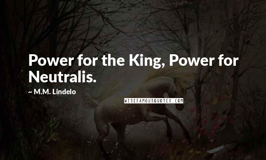 M.M. Lindelo Quotes: Power for the King, Power for Neutralis.