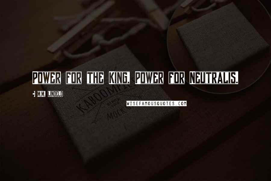 M.M. Lindelo Quotes: Power for the King, Power for Neutralis.