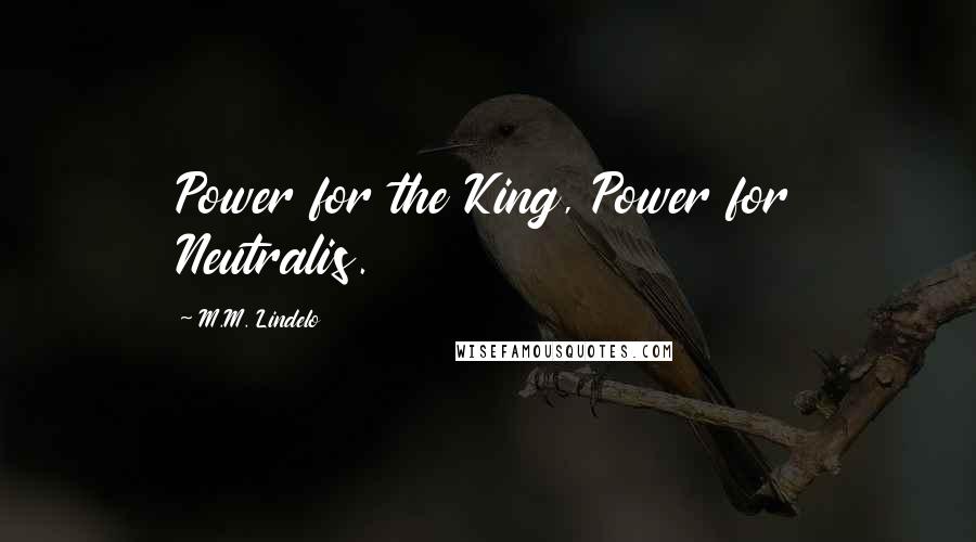 M.M. Lindelo Quotes: Power for the King, Power for Neutralis.