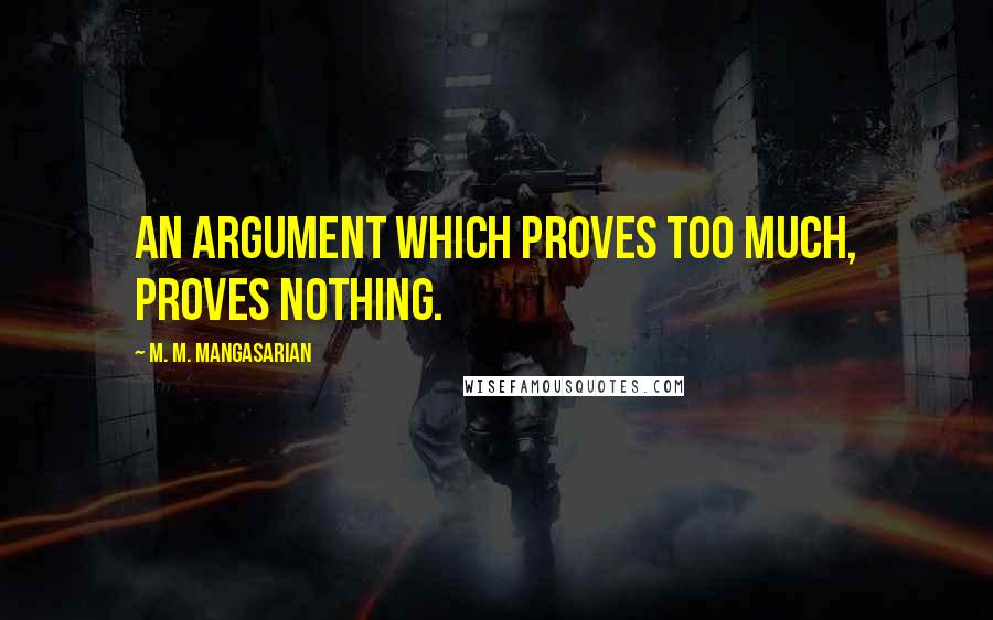 M. M. Mangasarian Quotes: An argument which proves too much, proves nothing.