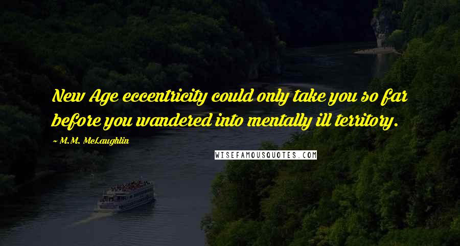 M.M. McLaughlin Quotes: New Age eccentricity could only take you so far before you wandered into mentally ill territory.