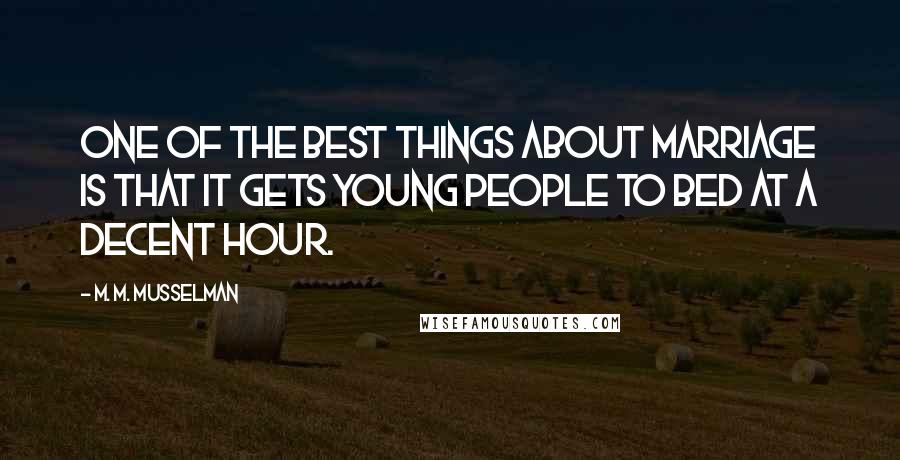 M. M. Musselman Quotes: One of the best things about marriage is that it gets young people to bed at a decent hour.