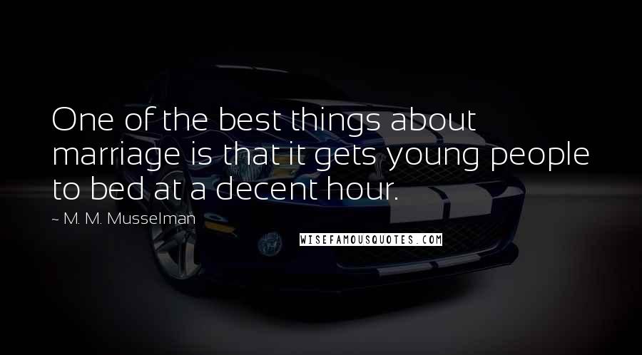 M. M. Musselman Quotes: One of the best things about marriage is that it gets young people to bed at a decent hour.