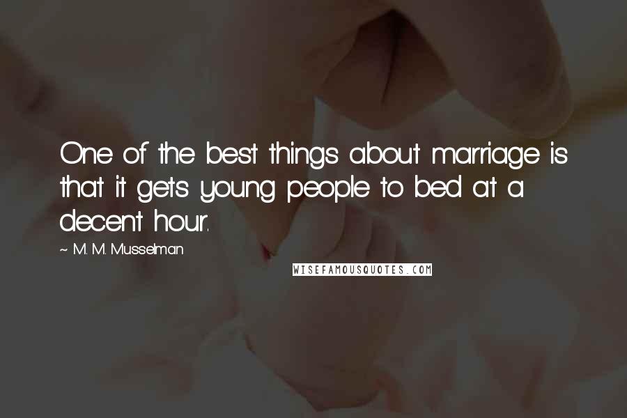 M. M. Musselman Quotes: One of the best things about marriage is that it gets young people to bed at a decent hour.