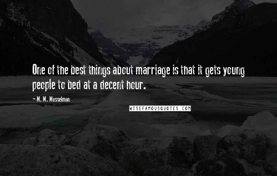 M. M. Musselman Quotes: One of the best things about marriage is that it gets young people to bed at a decent hour.