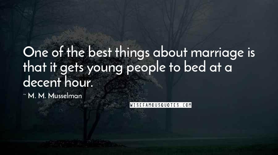 M. M. Musselman Quotes: One of the best things about marriage is that it gets young people to bed at a decent hour.