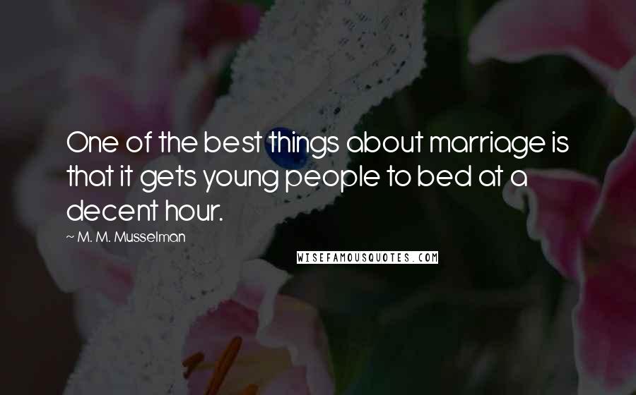 M. M. Musselman Quotes: One of the best things about marriage is that it gets young people to bed at a decent hour.